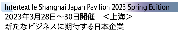 INDEX[1] Intertextile SHANGAHAI“Japan Pavilion”2023 Spring Edition 2023年3月28日～30日開催　＜上海＞ 新たなビジネスに期待する日本企業