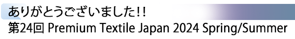 INDEX[1] ありがとうございました！！ 第24回 Premium Textile Japan 2024 Spring/Summer