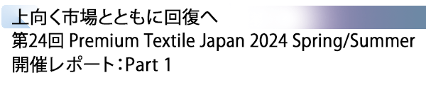 INDEX[1] 上向く市場とともに回復へ 第24回 Premium Textile Japan 2024 Spring/Summer 開催レポート：Part 1