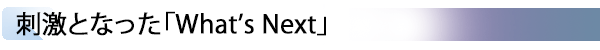 INDEX[3] 刺激となった「What’s Next」