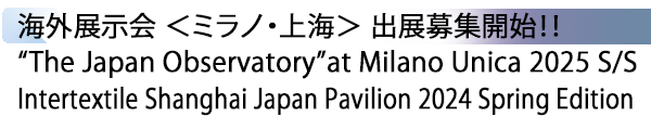 INDEX[1] 海外展示会 ＜ミラノ・上海＞ 出展募集開始！！ “The Japan Observatory”at Milano Unica 2025 S/S Intertextile Shanghai Japan Pavilion 2024 Spring Edition