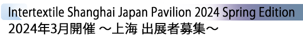 INDEX[3] Intertextile Shanghai Japan Pavilion 2024 Spring Edition 2024年3月開催 ～上海 出展者募集～