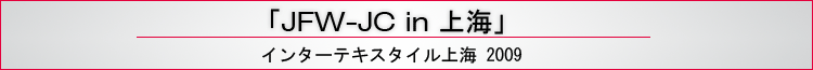 「JFW-JC in 上海」　インターテキスタイル上海2009