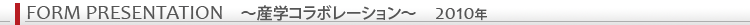 FORM PRESENTATION 〜産学コラボレーション〜 2010年